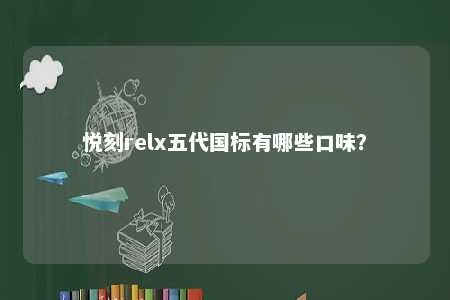 悦刻relx五代国标有哪些口味�？ 